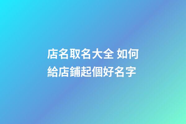 店名取名大全 如何給店鋪起個好名字-第1張-店鋪起名-玄機派